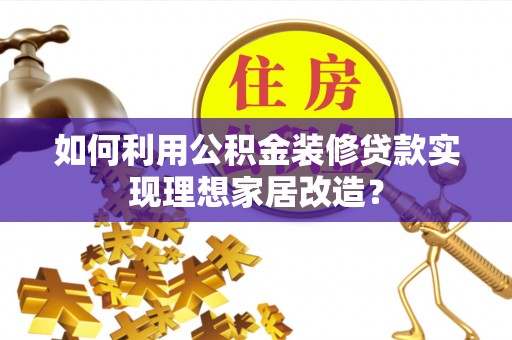 定陶如何利用公积金装修贷款实现理想家居改造？