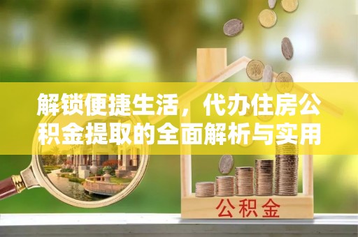 定陶解锁便捷生活，代办住房公积金提取的全面解析与实用指南