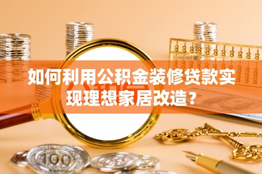 定陶如何利用公积金装修贷款实现理想家居改造？