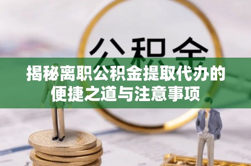 定陶揭秘离职公积金提取代办的便捷之道与注意事项