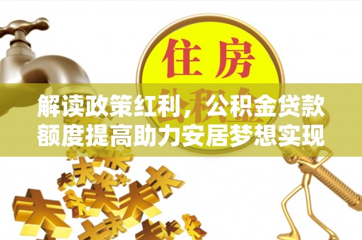 定陶解读政策红利，公积金贷款额度提高助力安居梦想实现
