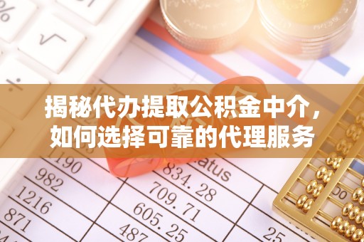 定陶揭秘代办提取公积金中介，如何选择可靠的代理服务