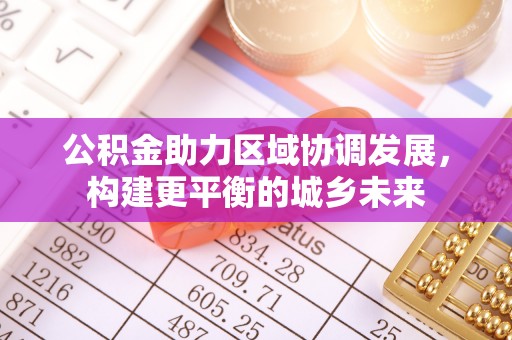 定陶公积金助力区域协调发展，构建更平衡的城乡未来