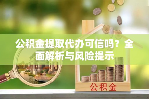 定陶公积金提取代办可信吗？全面解析与风险提示