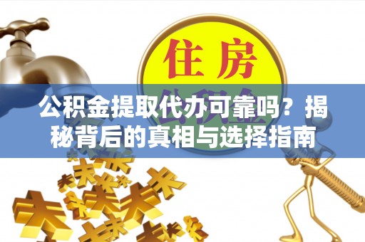 定陶公积金提取代办可靠吗？揭秘背后的真相与选择指南
