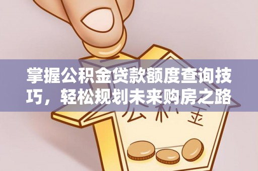 定陶掌握公积金贷款额度查询技巧，轻松规划未来购房之路
