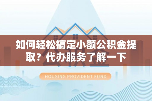 定陶如何轻松搞定小额公积金提取？代办服务了解一下