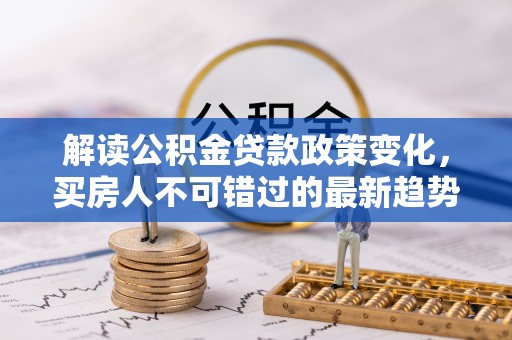 定陶解读公积金贷款政策变化，买房人不可错过的最新趋势