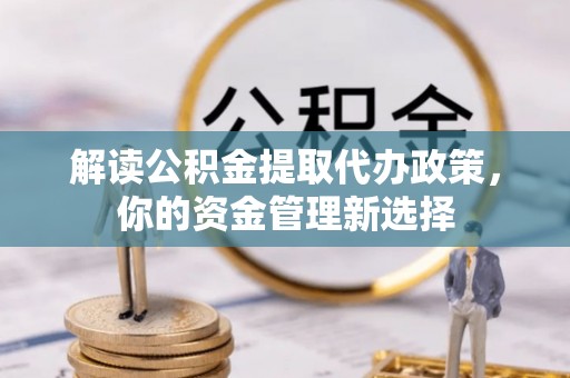 定陶解读公积金提取代办政策，你的资金管理新选择