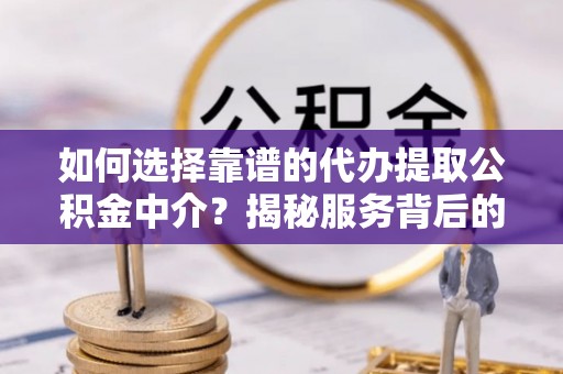 定陶如何选择靠谱的代办提取公积金中介？揭秘服务背后的真相