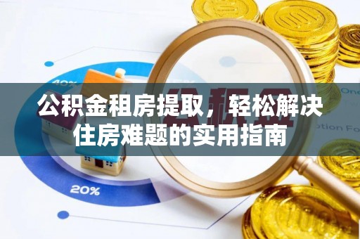 定陶公积金租房提取，轻松解决住房难题的实用指南