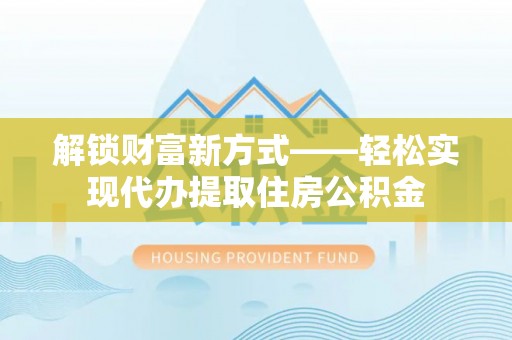 定陶解锁财富新方式——轻松实现代办提取住房公积金