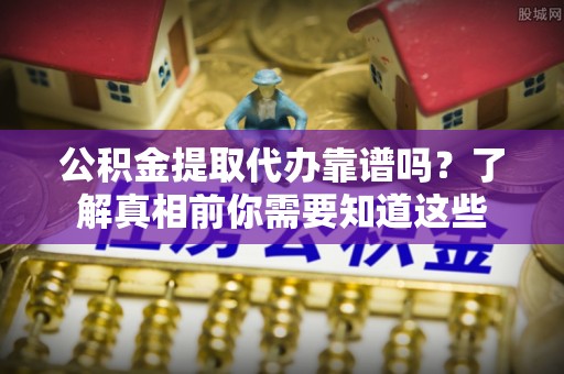 定陶公积金提取代办靠谱吗？了解真相前你需要知道这些