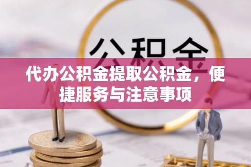 定陶代办公积金提取公积金，便捷服务与注意事项