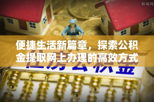 定陶便捷生活新篇章，探索公积金提取网上办理的高效方式