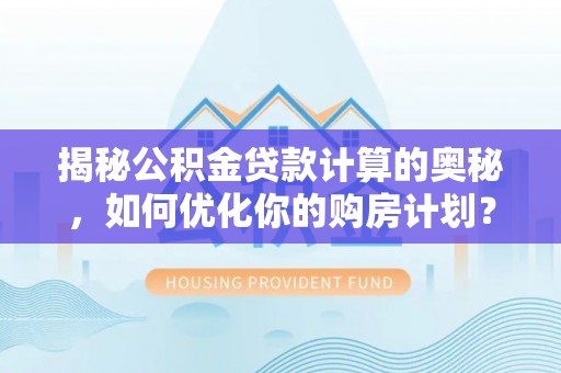 定陶揭秘公积金贷款计算的奥秘，如何优化你的购房计划？