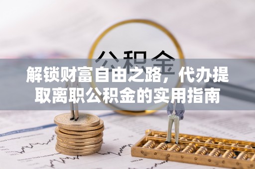 定陶解锁财富自由之路，代办提取离职公积金的实用指南