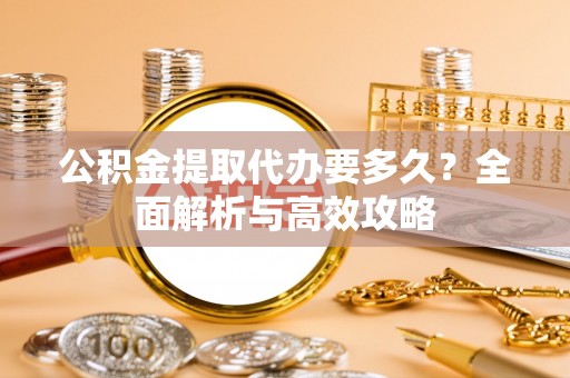 定陶公积金提取代办要多久？全面解析与高效攻略