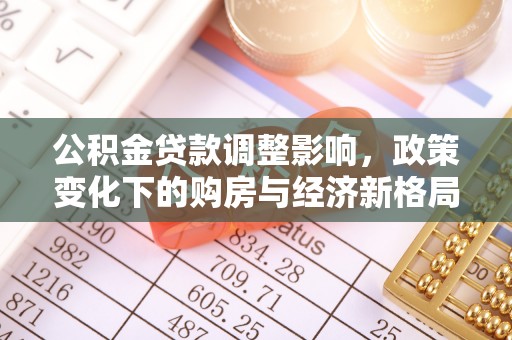 定陶公积金贷款调整影响，政策变化下的购房与经济新格局