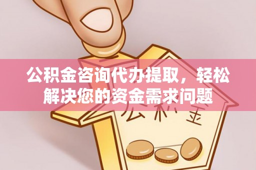 定陶公积金咨询代办提取，轻松解决您的资金需求问题