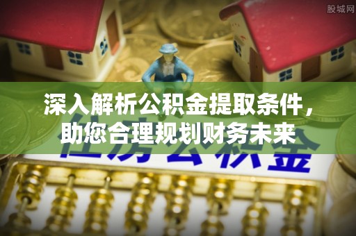 定陶深入解析公积金提取条件，助您合理规划财务未来