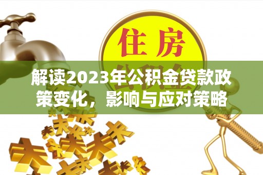 定陶解读2023年公积金贷款政策变化，影响与应对策略