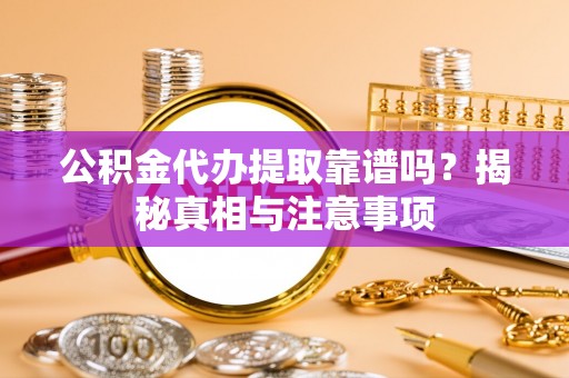 定陶公积金代办提取靠谱吗？揭秘真相与注意事项