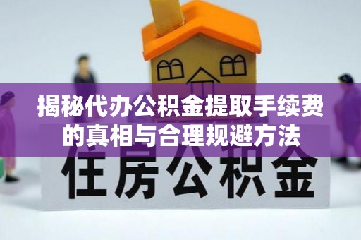 定陶揭秘代办公积金提取手续费的真相与合理规避方法