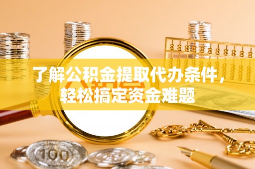定陶了解公积金提取代办条件，轻松搞定资金难题