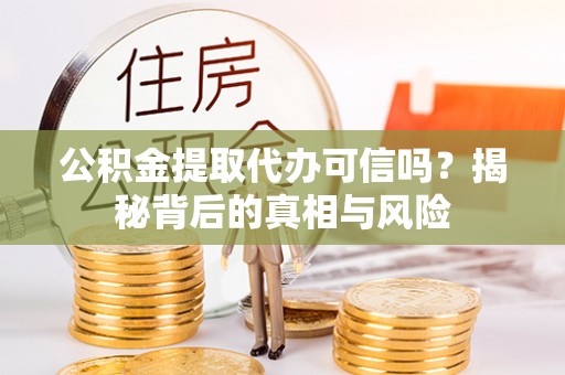 定陶公积金提取代办可信吗？揭秘背后的真相与风险