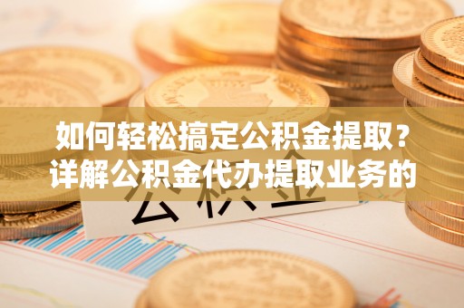 定陶如何轻松搞定公积金提取？详解公积金代办提取业务的便捷之道
