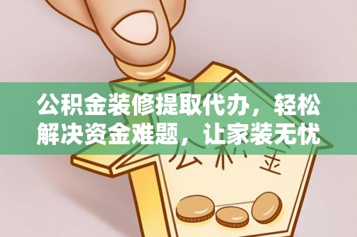 定陶公积金装修提取代办，轻松解决资金难题，让家装无忧