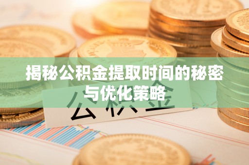 定陶揭秘公积金提取时间的秘密与优化策略