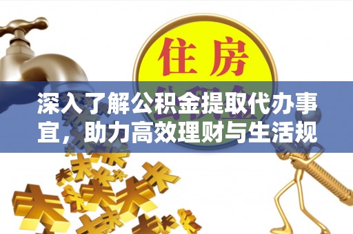 定陶深入了解公积金提取代办事宜，助力高效理财与生活规划