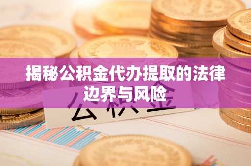 定陶揭秘公积金代办提取的法律边界与风险