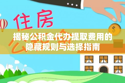 定陶揭秘公积金代办提取费用的隐藏规则与选择指南