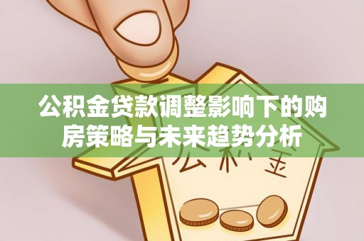 定陶公积金贷款调整影响下的购房策略与未来趋势分析