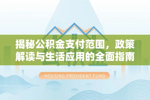 定陶揭秘公积金支付范围，政策解读与生活应用的全面指南