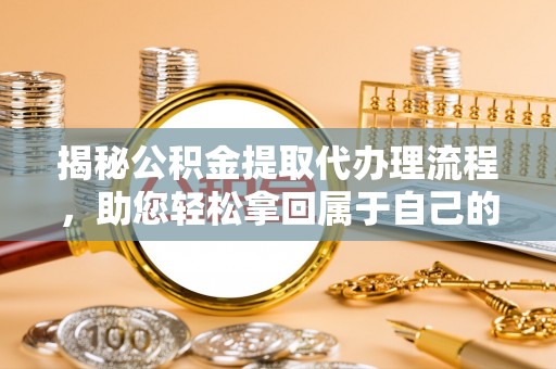 定陶揭秘公积金提取代办理流程，助您轻松拿回属于自己的钱