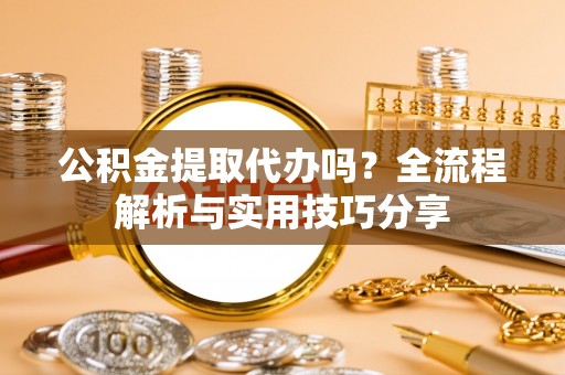 定陶公积金提取代办吗？全流程解析与实用技巧分享