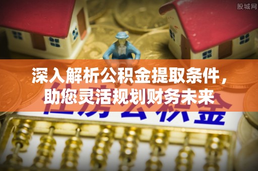 定陶深入解析公积金提取条件，助您灵活规划财务未来