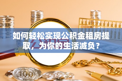 定陶如何轻松实现公积金租房提取，为你的生活减负？