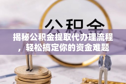 定陶揭秘公积金提取代办理流程，轻松搞定你的资金难题