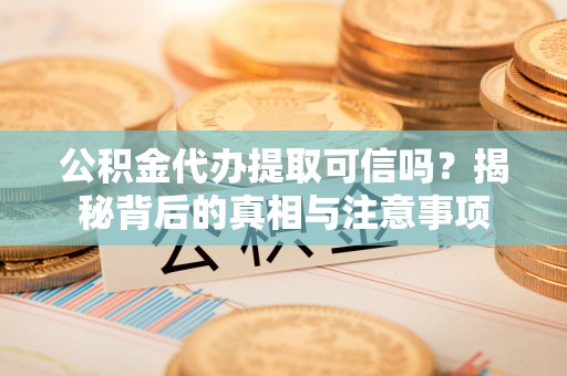 定陶公积金代办提取可信吗？揭秘背后的真相与注意事项