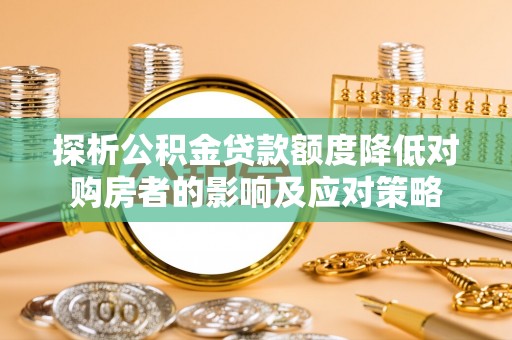 定陶探析公积金贷款额度降低对购房者的影响及应对策略