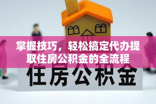 定陶掌握技巧，轻松搞定代办提取住房公积金的全流程