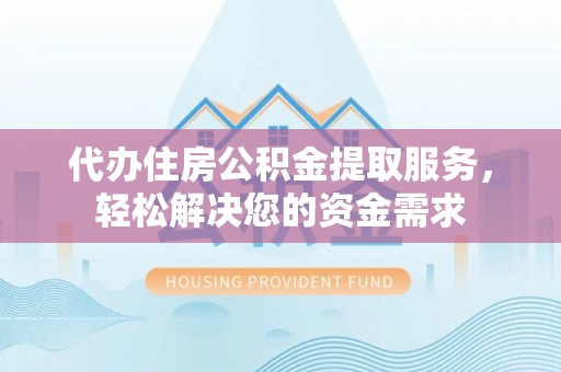 定陶代办住房公积金提取服务，轻松解决您的资金需求