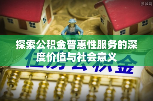 定陶探索公积金普惠性服务的深度价值与社会意义