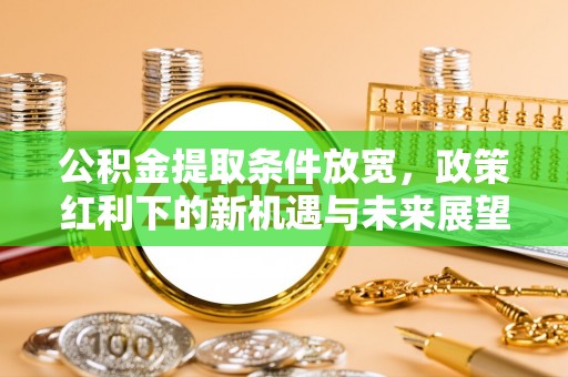 定陶公积金提取条件放宽，政策红利下的新机遇与未来展望