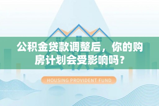定陶公积金贷款调整后，你的购房计划会受影响吗？
